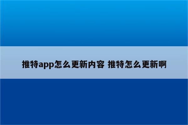 推特app怎么更新内容 推特怎么更新啊