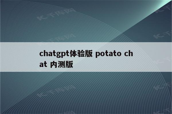 chatgpt体验版 potato chat 内测版