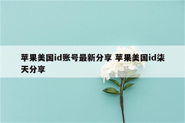 苹果美国id账号最新分享 苹果美国id柒天分享