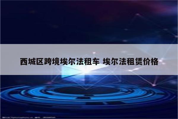 西城区跨境埃尔法租车 埃尔法租赁价格