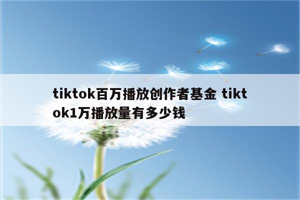 tiktok百万播放创作者基金 tiktok1万播放量有多少钱