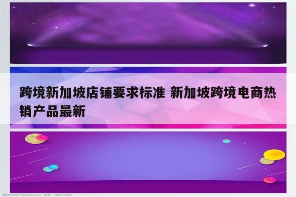 跨境新加坡店铺要求标准 新加坡跨境电商热销产品最新