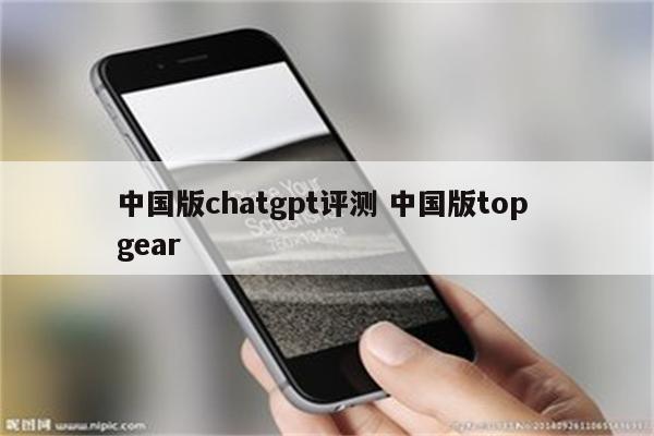 中国版chatgpt评测 中国版top gear