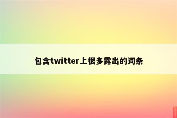 包含twitter上很多露出的词条