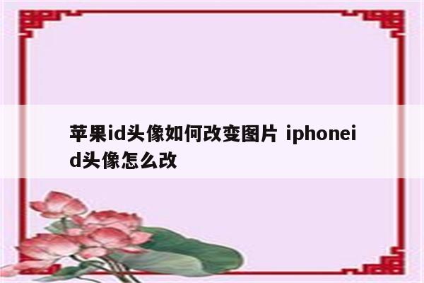 苹果id头像如何改变图片 iphoneid头像怎么改