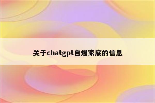 关于chatgpt自爆家底的信息