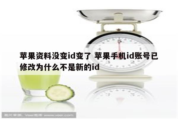 苹果资料没变id变了 苹果手机id账号已修改为什么不是新的id