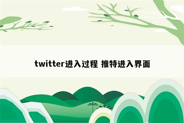 twitter进入过程 推特进入界面