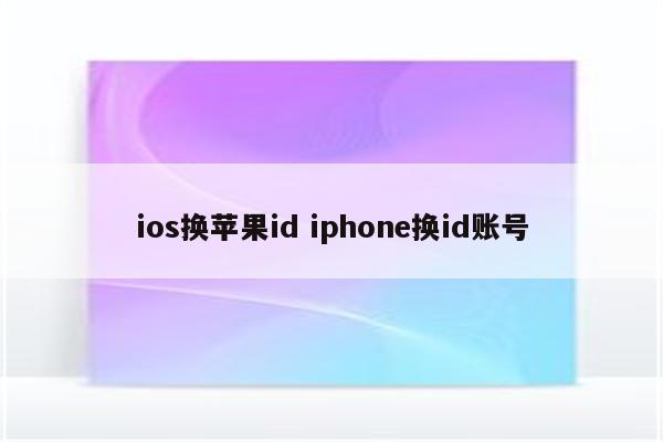 ios换苹果id iphone换id账号