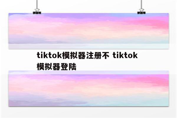 tiktok模拟器注册不 tiktok 模拟器登陆