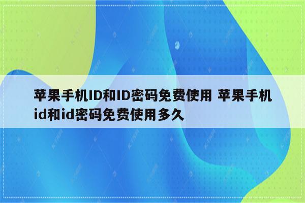 苹果手机ID和ID密码免费使用 苹果手机id和id密码免费使用多久