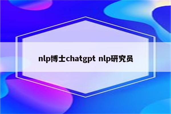 nlp博士chatgpt nlp研究员