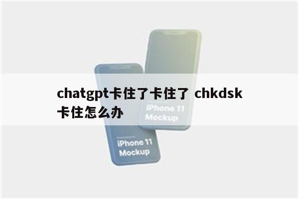 chatgpt卡住了卡住了 chkdsk卡住怎么办