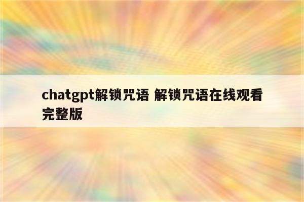 chatgpt解锁咒语 解锁咒语在线观看完整版