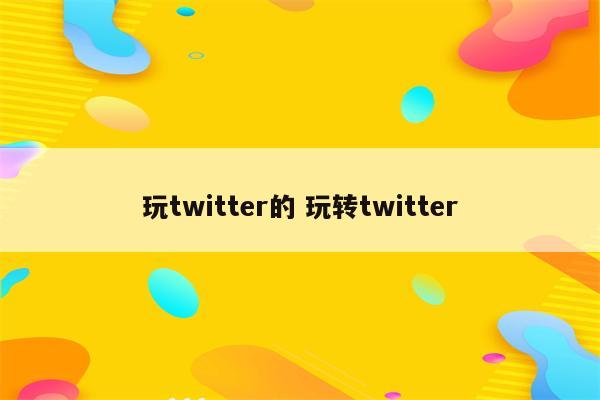玩twitter的 玩转twitter
