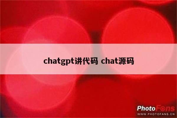 chatgpt讲代码 chat源码