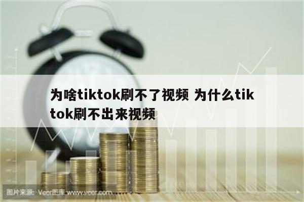 为啥tiktok刷不了视频 为什么tiktok刷不出来视频