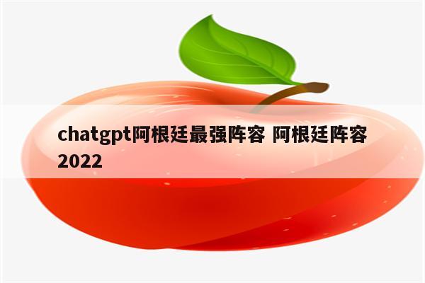 chatgpt阿根廷最强阵容 阿根廷阵容2022