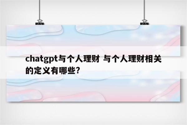 chatgpt与个人理财 与个人理财相关的定义有哪些?