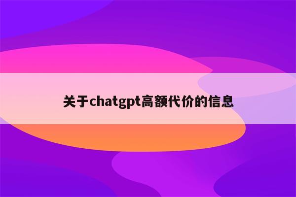 关于chatgpt高额代价的信息