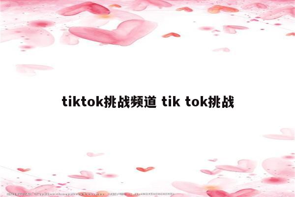 tiktok挑战频道 tik tok挑战