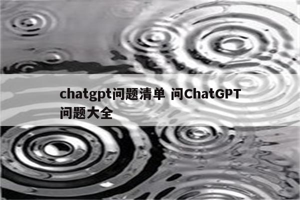 chatgpt问题清单 问ChatGPT问题大全