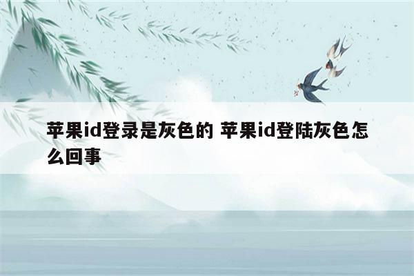 苹果id登录是灰色的 苹果id登陆灰色怎么回事