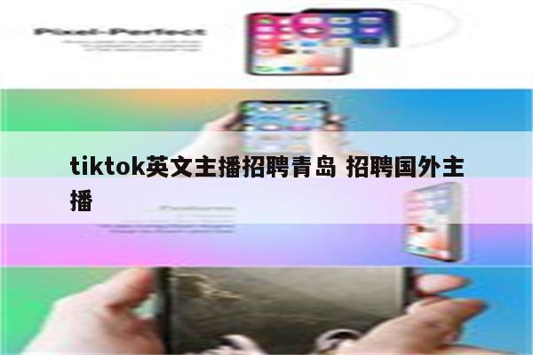 tiktok英文主播招聘青岛 招聘国外主播