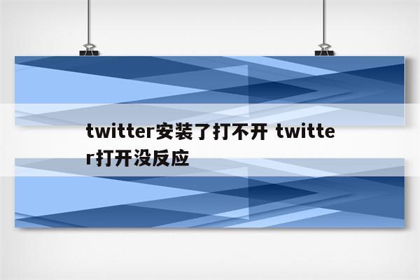 twitter安装了打不开 twitter打开没反应