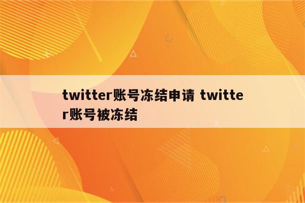 twitter账号冻结申请 twitter账号被冻结