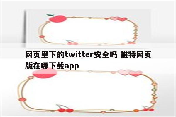 网页里下的twitter安全吗 推特网页版在哪下载app