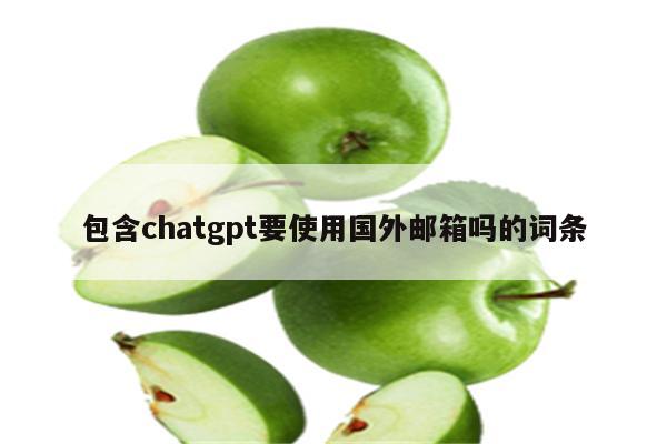 包含chatgpt要使用国外邮箱吗的词条