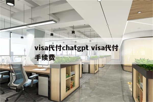 visa代付chatgpt visa代付手续费