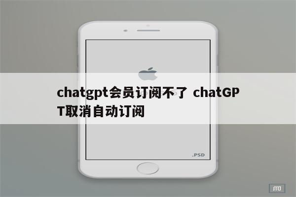 chatgpt会员订阅不了 chatGPT取消自动订阅