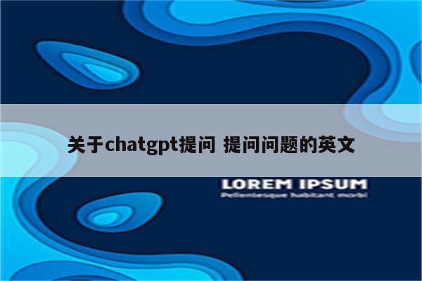 关于chatgpt提问 提问问题的英文