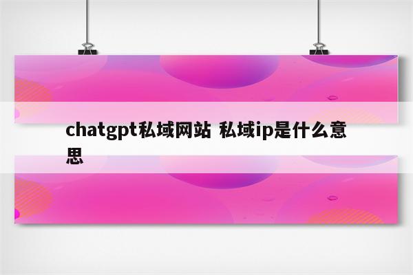 chatgpt私域网站 私域ip是什么意思