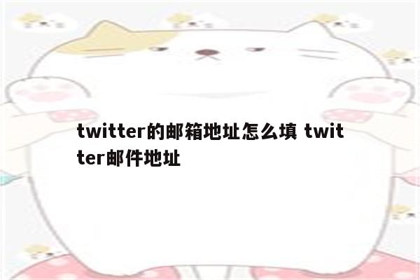 twitter的邮箱地址怎么填 twitter邮件地址