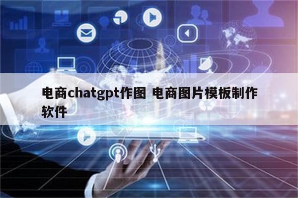 电商chatgpt作图 电商图片模板制作软件