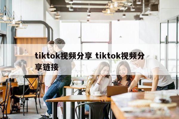 tiktok视频分享 tiktok视频分享链接