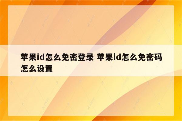 苹果id怎么免密登录 苹果id怎么免密码怎么设置