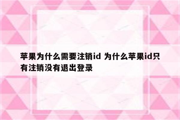 苹果为什么需要注销id 为什么苹果id只有注销没有退出登录