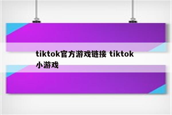 tiktok官方游戏链接 tiktok 小游戏