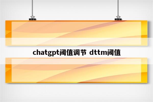 chatgpt阈值调节 dttm阈值