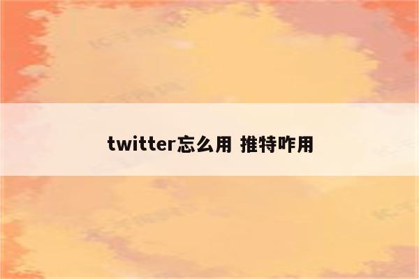 twitter忘么用 推特咋用