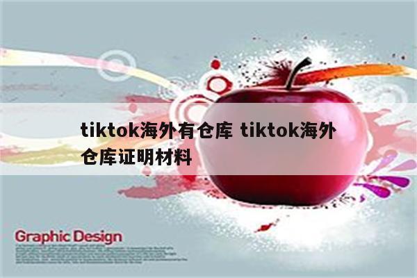 tiktok海外有仓库 tiktok海外仓库证明材料