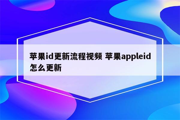 苹果id更新流程视频 苹果appleid怎么更新