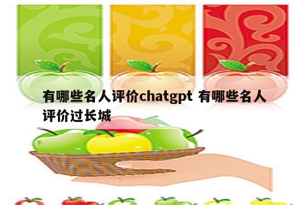 有哪些名人评价chatgpt 有哪些名人评价过长城