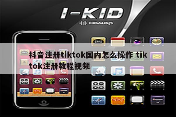 抖音注册tiktok国内怎么操作 tiktok注册教程视频