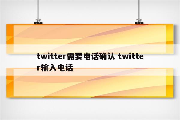 twitter需要电话确认 twitter输入电话