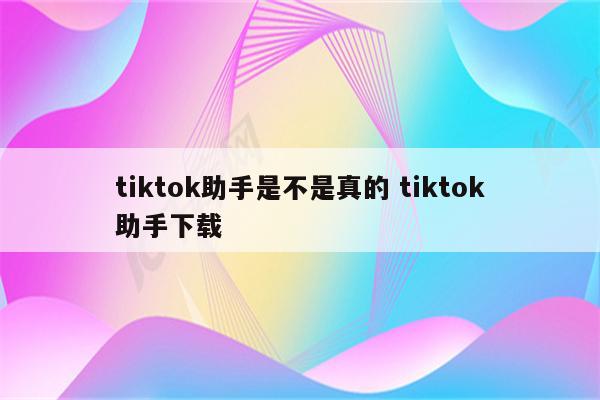 tiktok助手是不是真的 tiktok助手下载